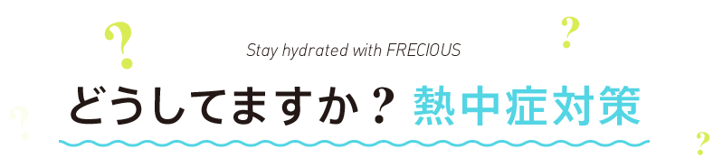 Stay hydrated with FRECIOUS どうしてますか?熱中症対策
