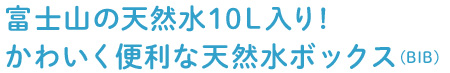 富士山の天然水10L入り！かわいく便利な天然水ボックス(BIB)