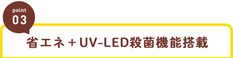 省エネ＋UV-LED殺菌機能搭載