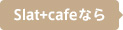 Slat+cafeなら