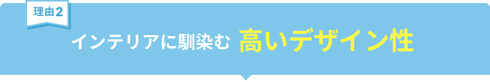 インテリアに馴染む高いデザイン性