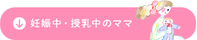 妊娠中・授乳中のママ