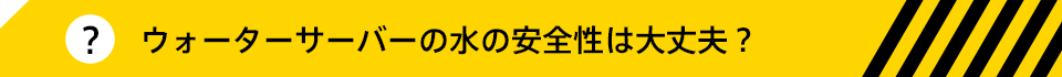 ウォーターサーバーの水の安全性は大丈夫?