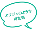 オブジェのような存在感