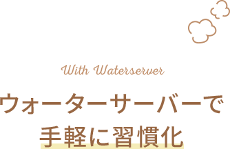 ウォーターサーバーで手軽に習慣化
