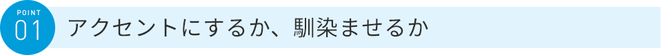 アクセントにするか、馴染ませるか