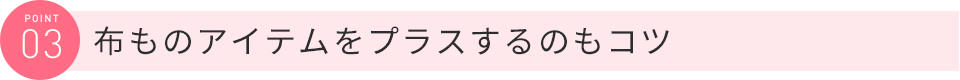 布ものアイテムをプラスするのもコツ