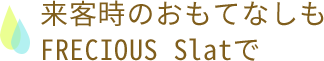 来客時のおもてなしもFRECIOUS Slatで