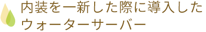 内装を一新した際に導入したウォーターサーバー