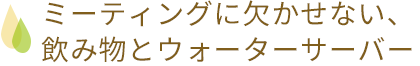 ミーティングに欠かせない、飲み物とウォーターサーバー