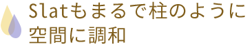 Slatもまるで柱のように空間に調和