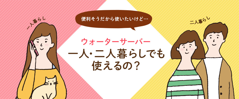 ウォーターサーバーって一人暮らし・二人暮らしでも使えるの？