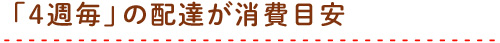 「4週毎」の配達が消費目安