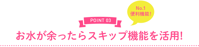 お水が余ったらスキップ機能を活用!