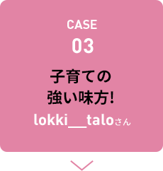 CASE03 子育ての強い味方！