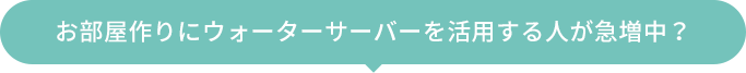 お部屋作りにウォーターサーバーを活用する人が急増中？