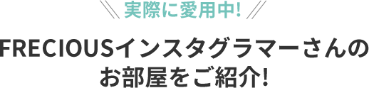 実際に愛用中！ FRECIOUSインスタグラマーさんのお部屋をご紹介!