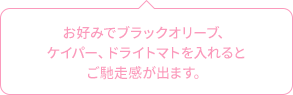 作お好みでブラックオリーブ、ケイパー、ドライトマトを入れるとご馳走感が出ます。