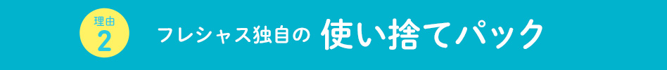 フレシャス独自の使い捨てパック