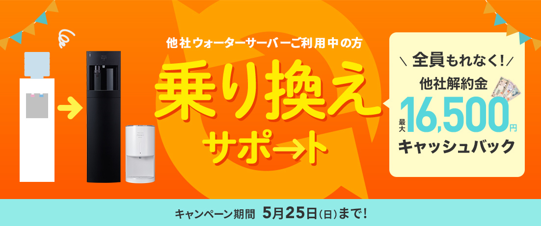 ウォーターサーバー乗り換えサポート　他社からお乗り換えの方、解約金最大16,200円キャッシュバック！