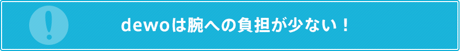 dewoは腕への負担が少ない！