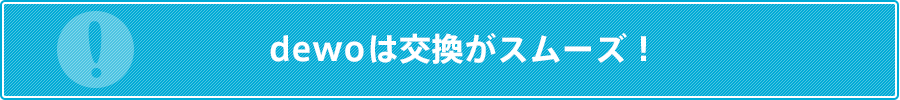 dewoは交換がスムーズ！