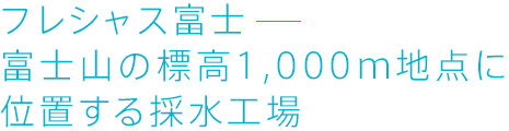 フレシャス富士富士山の標高1,000m地点に位置する採水工場