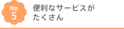 便利なサービスがたくさん