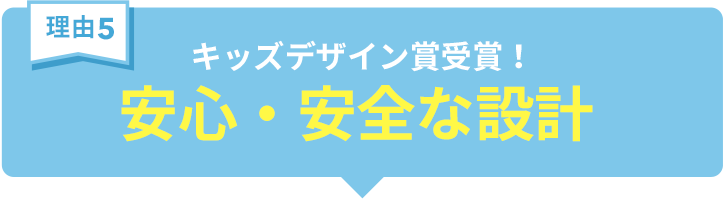 キッズデザイン賞受賞！安心・安全な設計