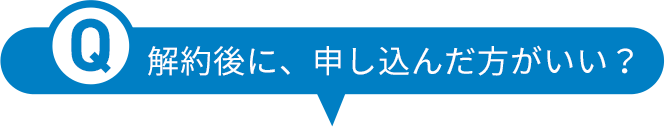 解約後に、申し込んだ方がいい？