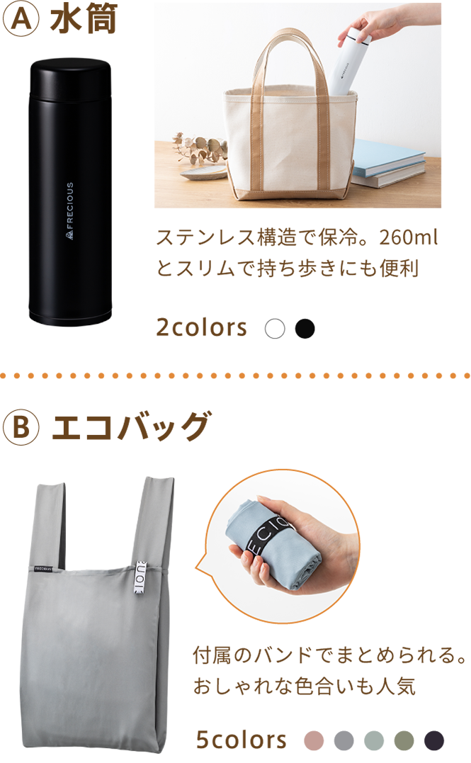 FRECIOUS限定 オリジナルグッズ | A 水筒 ステンレス構造で保冷。260mlとスリムで持ち歩きにも便利 | B エコバッグ 付属のバンドでまとめられる。おしゃれな色合いも人気