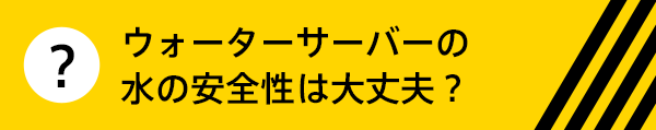 ウォーターサーバーの水の安全性は大丈夫