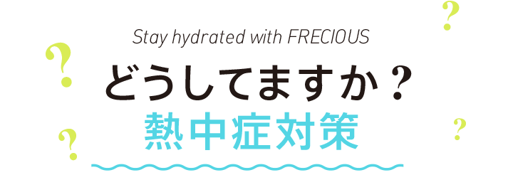 Stay hydrated with FRECIOUS どうしてますか?熱中症対策