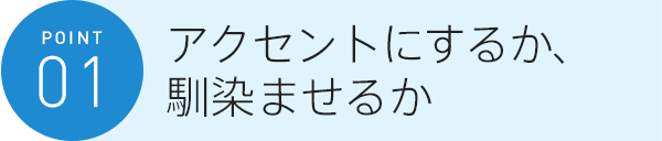 アクセントにするか、馴染ませるか