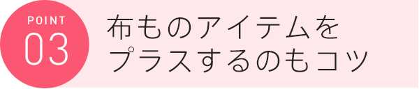 布ものアイテムをプラスするのもコツ