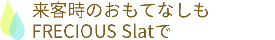 来客時のおもてなしもFRECIOUS Slatで