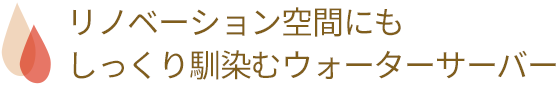 リノベーション空間にもしっくり馴染むウォーターサーバー