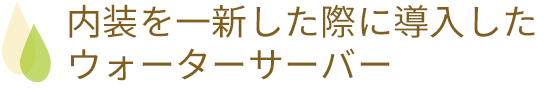 内装を一新した際に導入したウォーターサーバー