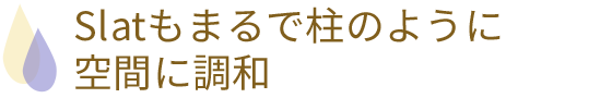 Slatもまるで柱のように空間に調和