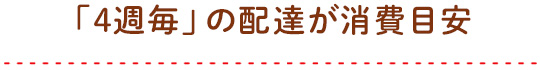 「4週毎」の配達が消費目安