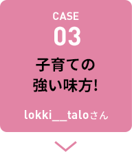 CASE03 子育ての強い味方！