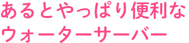 あるとやっぱり便利なウォーターサーバー