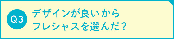 デザインが良いからフレシャスを選んだ？