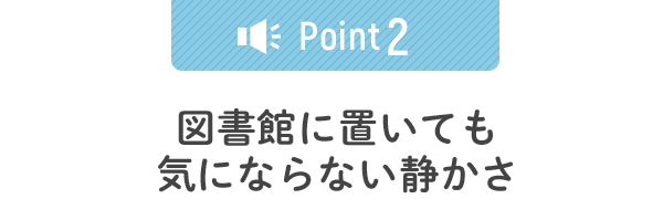 図書館に置いても気にならない静かさ