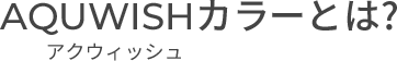 AQUWISHカラーとは？