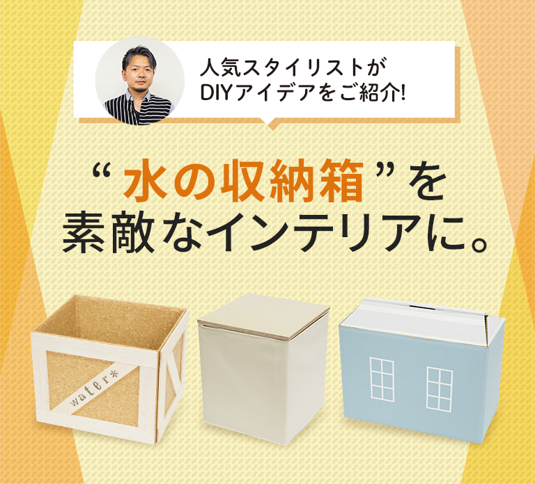 人気スタイリストがDIY術をご紹介！水の収納箱を素敵なインテリアに。