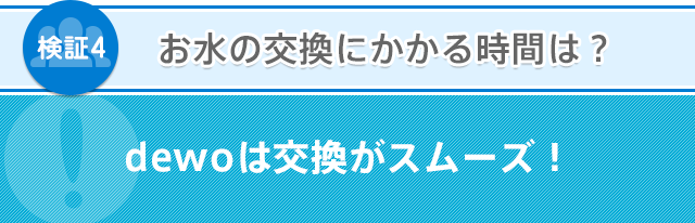 お水の交換にかかる時間は？ dewoは交換がスムーズ！