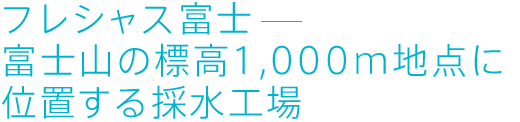 フレシャス富士富士山の標高1,000m地点に位置する採水工場