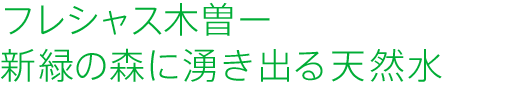 フレシャス木曽ー新緑の森に湧き出る天然水