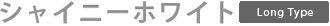 シャイニーホワイト(ロングタイプ)
